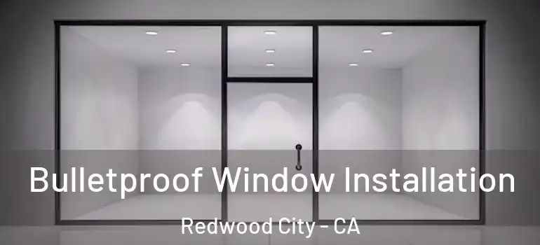  Bulletproof Window Installation Redwood City - CA