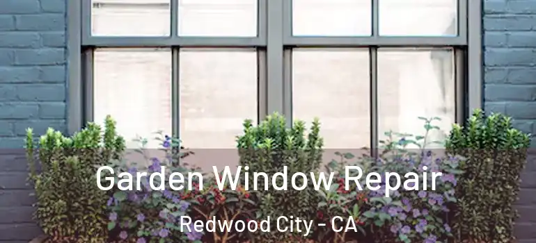  Garden Window Repair Redwood City - CA