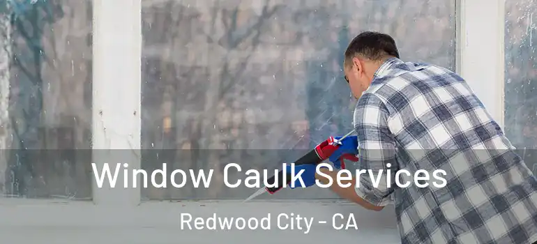  Window Caulk Services Redwood City - CA