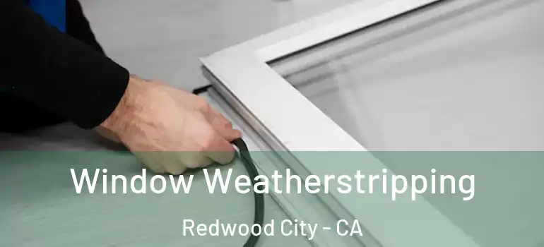  Window Weatherstripping Redwood City - CA
